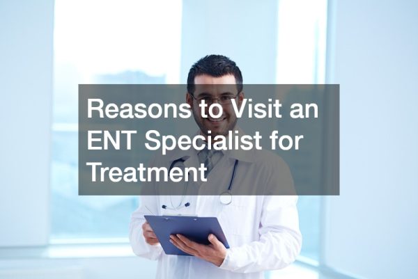 Reasons to Visit an ENT Specialist for Treatment