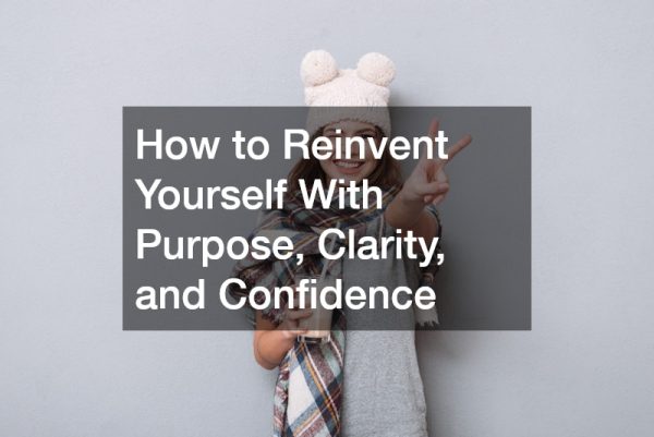 How to Reinvent Yourself With Purpose, Clarity, and Confidence