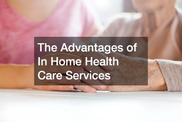 The Advantages of In Home Health Care Services