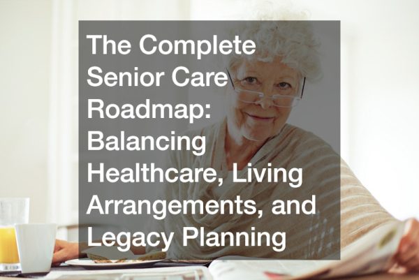 The Complete Senior Care Roadmap  Balancing Healthcare, Living Arrangements, and Legacy Planning